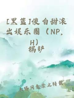 [黑篮]傻白甜滚出娱乐圈（NP，H）